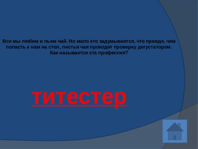 Все мы любим и пьем чай. Но мало кто задумывается, что прежде, чем попасть к нам на стол, листья чая проходят проверку дегустатором.  Как называется эта профессия?   титестер 