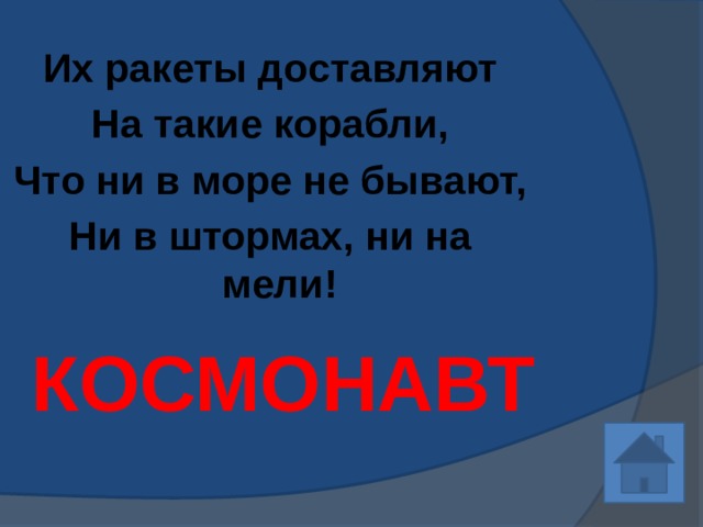 Их ракеты доставляют На такие корабли, Что ни в море не бывают, Ни в штормах, ни на мели!  КОСМОНАВТ 