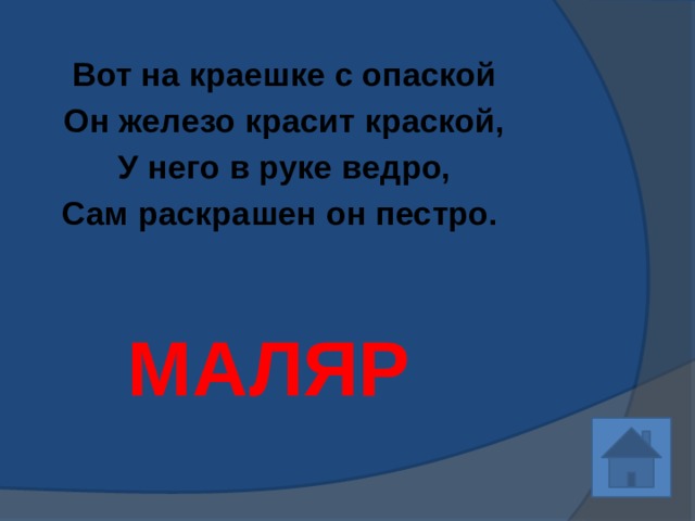 Вот на краешке с опаской Он железо красит краской, У него в руке ведро, Сам раскрашен он пестро.   МАЛЯР 