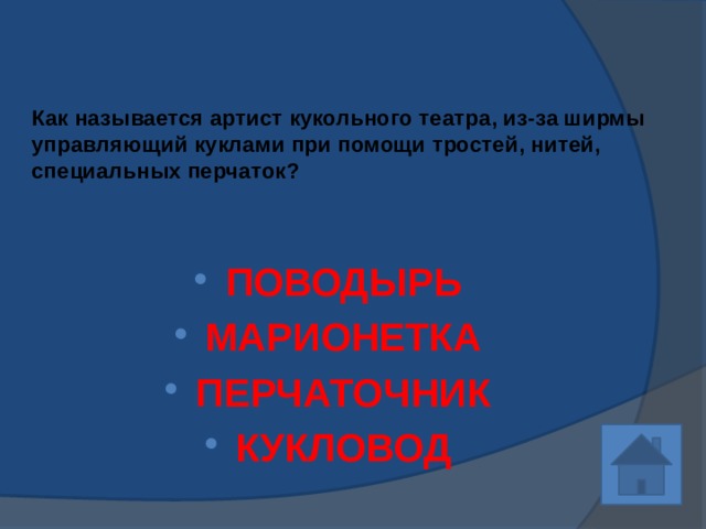 Как называется артист кукольного театра, из-за ширмы управляющий куклами при помощи тростей, нитей, специальных перчаток? ПОВОДЫРЬ МАРИОНЕТКА ПЕРЧАТОЧНИК КУКЛОВОД 