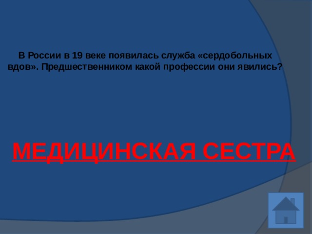 В России в 19 веке появилась служба «сердобольных вдов». Предшественником какой профессии они явились?   МЕДИЦИНСКАЯ СЕСТРА 