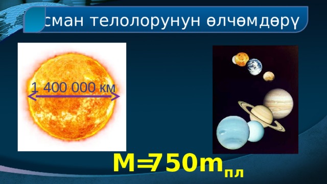 Асман телолорунун өлчөмдөрү 1 400 000 км M = 750m пл 