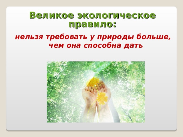 Великое экологическое правило: нельзя требовать у природы больше, чем она способна дать 