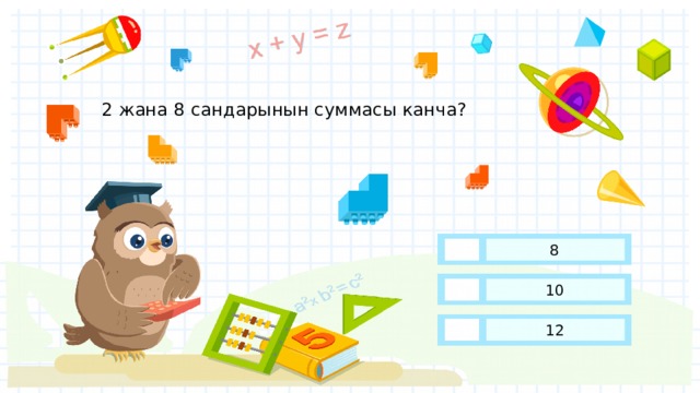 2 жана 8 сандарынын суммасы канча? 8 10 12 