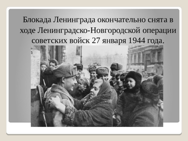  Блокада Ленинграда окончательно снята в ходе Ленинградско-Новгородской операции советских войск 27 января 1944 года. 
