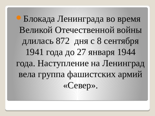 Блокада Ленинграда во время Великой Отечественной войны длилась 872 дня с 8 сентября 1941 года до 27 января 1944 года. Наступление на Ленинград вела группа фашистских армий «Север». 