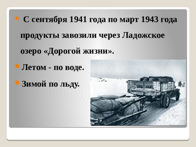  С сентября 1941 года по март 1943 года продукты завозили через Ладожское озеро «Дорогой жизни». Летом - по воде. Зимой по льду. 
