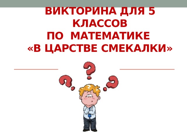 ВИКТОРИНА ДЛЯ 5 КЛАССОВ  по математике  «В царстве смекалки» 