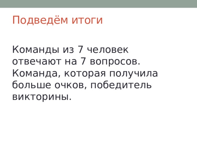 Подведём итоги Команды из 7 человек отвечают на 7 вопросов. Команда, которая получила больше очков, победитель викторины. 