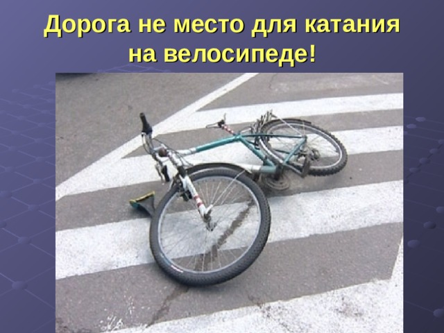 Дорога не место для катания на велосипеде! 