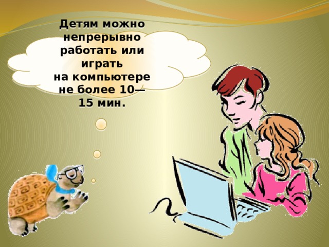 Детям можно непрерывно работать или играть на компьютере не более 10—15 мин. 