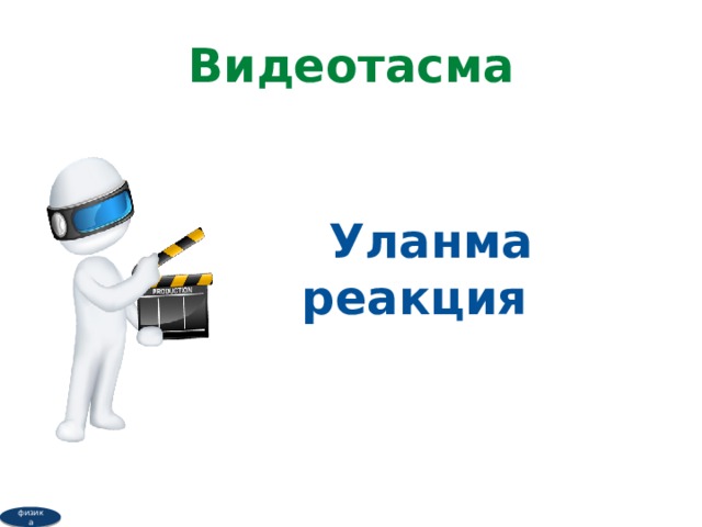 Видеотасма  Уланма реакция физика 