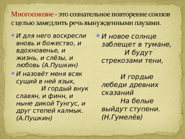 И для него воскресли вновь и божество, и вдохновенье, и жизнь, и слёзы, и любовь (А.Пушкин) И назовёт меня всяк сущий в ней язык, И гордый внук славян, и финн, и ныне дикой Тунгус, и друг степей калмык.(А.Пушкин) И новое солнце заблещет в тумане, И будут стрекозами тени, И гордые лебеди древних сказаний На белые выйдут ступени. (Н.Гумелёв) 