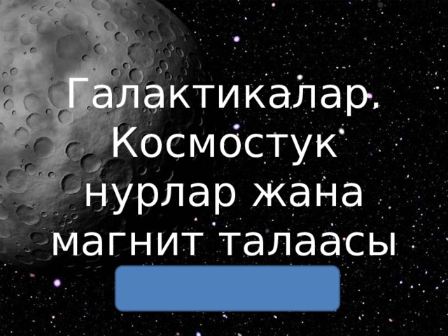  Галактикалар.  Космостук нурлар жана магнит талаасы 