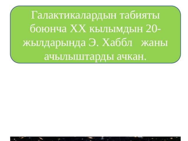 Галактикалардын табияты боюнча XX кылымдын 20-жылдарында Э. Хаббл жаны ачылыштарды ачкан. 