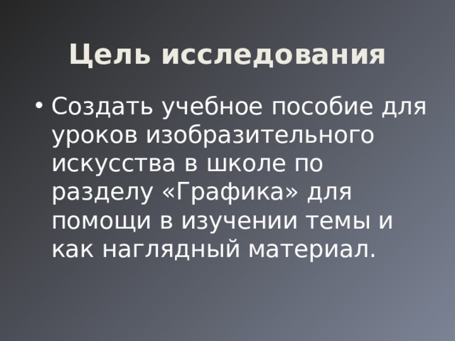 Цель исследования Создать учебное пособие для уроков изобразительного искусства в школе по разделу «Графика» для помощи в изучении темы и как наглядный материал. 