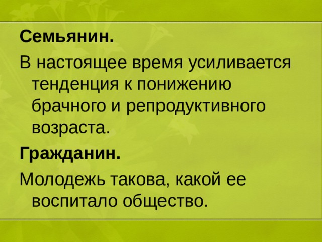 Семьянин. В настоящее время усиливается тенденция к понижению брачного и репродуктивного возраста. Гражданин. Молодежь такова, какой ее воспитало общество. 