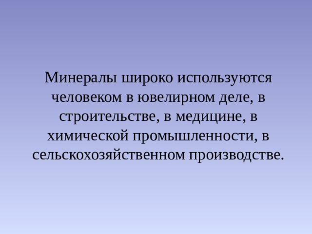 Минералы широко используются человеком в ювелирном деле, в строительстве, в медицине, в химической промышленности, в сельскохозяйственном производстве.  