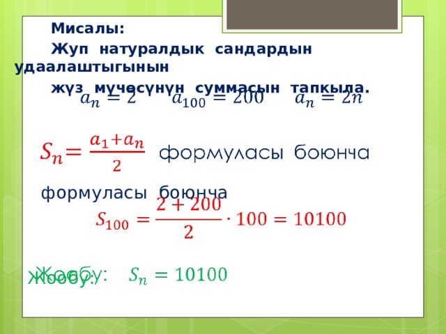  Мисалы:  Жуп натуралдык сандардын удаалаштыгынын  жүз мүчөсүнүн суммасын тапкыла.      формуласы боюнча     Жообу:     n  