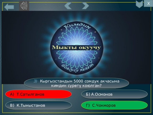 Х 11 3) Кыргызстандын 5000 сомдук акчасына кимдин сүрөтү коюлган? Б) А.Осмонов А) Т.Сатылганов Г) С.Чокморов В) К.Тыныстанов 