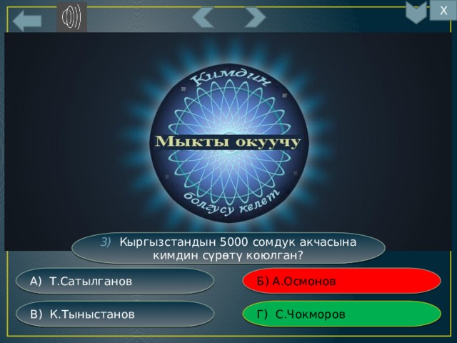 Х 12 3) Кыргызстандын 5000 сомдук акчасына кимдин сүрөтү коюлган? Б) А.Осмонов А) Т.Сатылганов Г) С.Чокморов В) К.Тыныстанов 