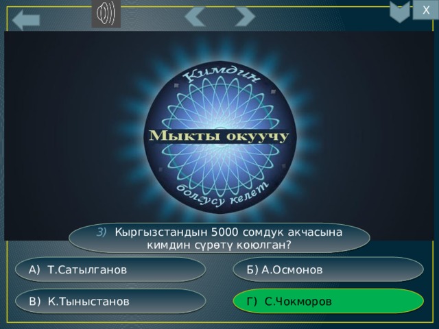 Х 14 3) Кыргызстандын 5000 сомдук акчасына кимдин сүрөтү коюлган? Б) А.Осмонов А) Т.Сатылганов Г) С.Чокморов В) К.Тыныстанов 