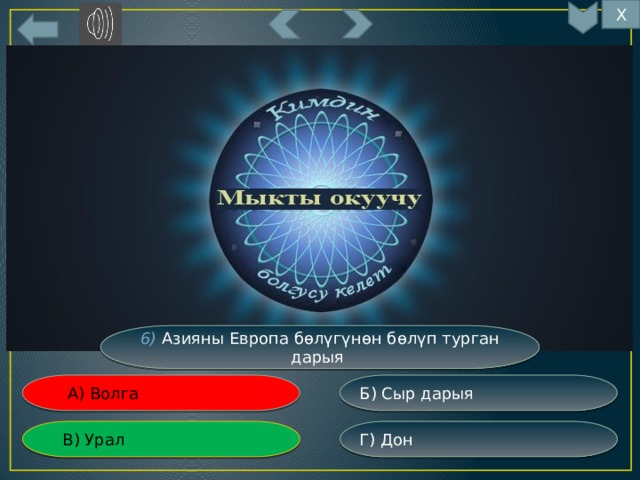 Х 6 6) Азияны Европа бөлүгүнөн бөлүп турган дарыя Б) Сыр дарыя  А) Волга Г) Дон  В) Урал 