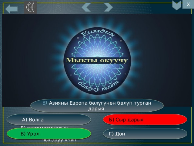 Х 7 6) Азияны Европа бөлүгүнөн бөлүп турган дарыя Б) Сыр дарыя  А) Волга Г) Дон  В) математикалык эсептерди  В) Урал  чыгаруу үчүн 