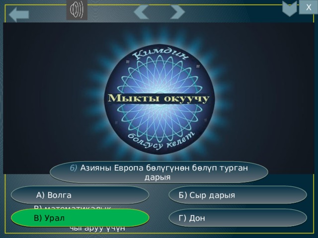 Х 8 6) Азияны Европа бөлүгүнөн бөлүп турган дарыя Б) Сыр дарыя  А) Волга Г) Дон  В) математикалык эсептерди  В) Урал  чыгаруу үчүн 