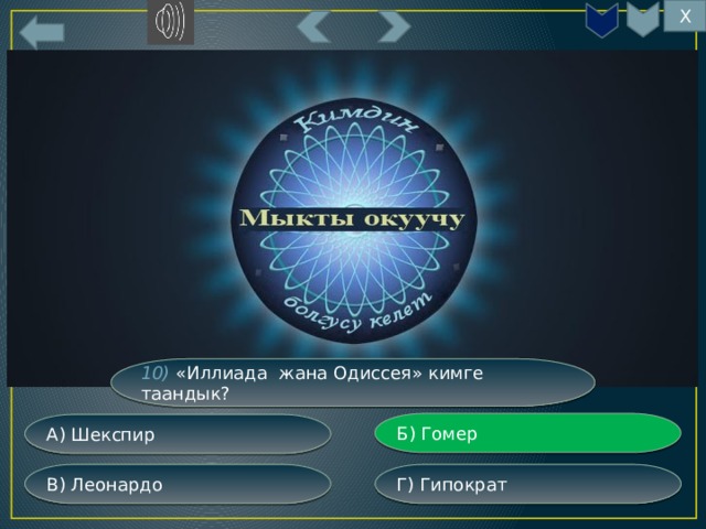 Х 10) «Иллиада жана Одиссея» кимге таандык? Б) Гомер А) Шекспир Г) Гипократ В) Леонардо 