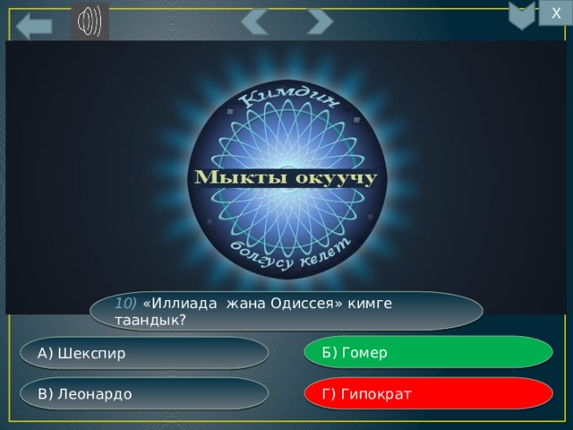 Х 10) «Иллиада жана Одиссея» кимге таандык? Б) Гомер А) Шекспир Г) Гипократ В) Леонардо 