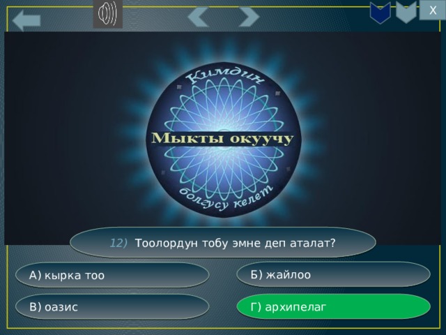 Х 12) Тоолордун тобу эмне деп аталат? Б) жайлоо А) кырка тоо Г) архипелаг В) оазис 