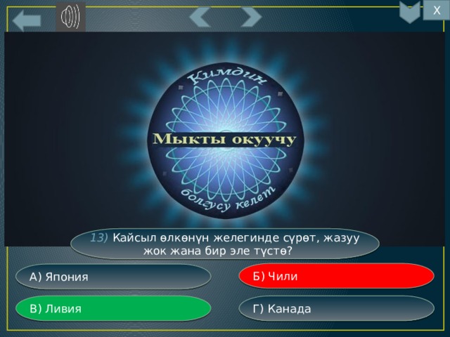 Х 13) Кайсыл өлкөнүн желегинде сүрөт, жазуу жок жана бир эле түстө? Б) Чили А) Япония Г) Канада В) Ливия 