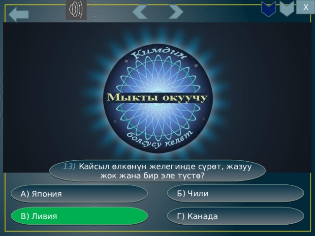 Х 13) Кайсыл өлкөнүн желегинде сүрөт, жазуу жок жана бир эле түстө? Б) Чили А) Япония Г) Канада В) Ливия 