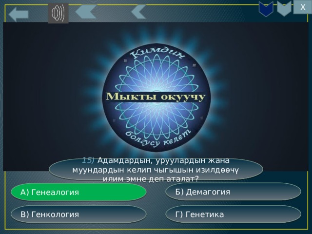 Х 15) Адамдардын, уруулардын жана муундардын келип чыгышын изилдөөчү илим эмне деп аталат? Б) Демагогия А) Генеалогия Г) Генетика В) Генкология 