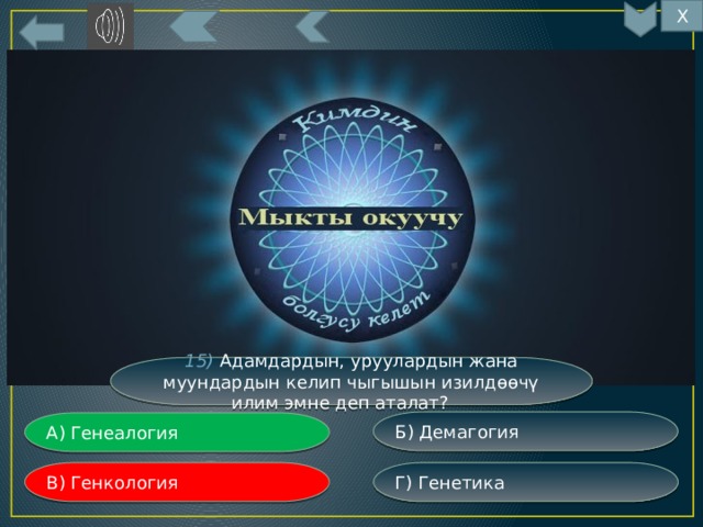 Х 15) Адамдардын, уруулардын жана муундардын келип чыгышын изилдөөчү илим эмне деп аталат? Б) Демагогия А) Генеалогия Г) Генетика В) Генкология 