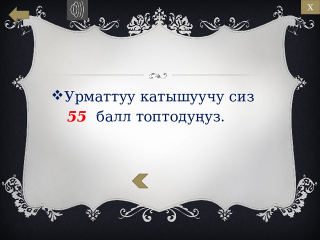 Х Урматтуу катышуучу сиз   55 балл топтодуңуз. 