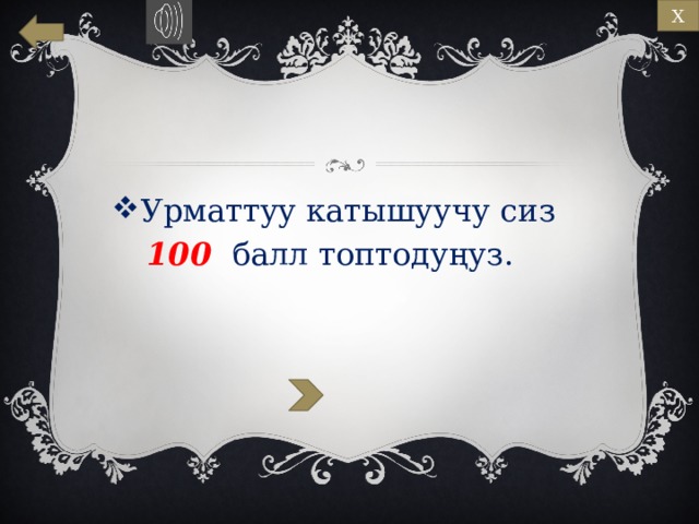 Х Урматтуу катышуучу сиз   100 балл топтодуңуз. 