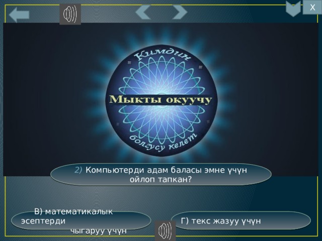 Х 5 2) Компьютерди адам баласы эмне үчүн ойлоп тапкан? Г) текс жазуу үчүн  В) математикалык эсептерди  чыгаруу үчүн 