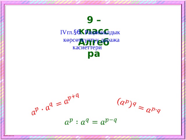     9 – класс Алгебра  IVгл. §6. Рационалдык  көрсөткүчтүү даража  касиеттери   