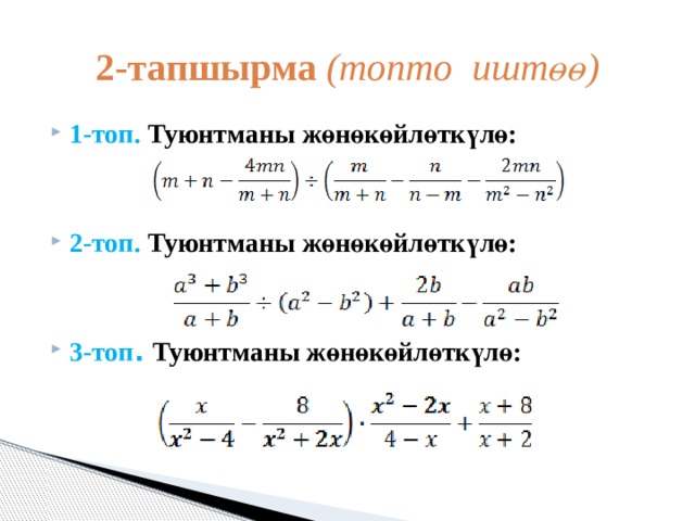 2-тапшырма (топто иштөө) 1-топ.  Туюнтманы жөнөкөйлөткүлө:  2-топ.  Туюнтманы жөнөкөйлөткүлө:  3-топ .  Туюнтманы жөнөкөйлөткүлө: 