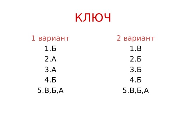 КЛЮЧ 1 вариант 2 вариант 1.Б 2.А 3.А 4.Б 5.В,Б,А 1.В 2.Б 3.Б 4.Б 5.В,Б,А 