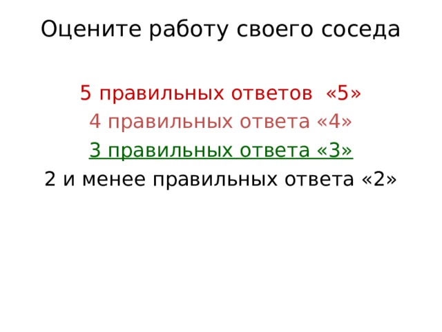 Оцените работу своего соседа   5 правильных ответов «5» 4 правильных ответа «4» 3 правильных ответа «3» 2 и менее правильных ответа «2» 