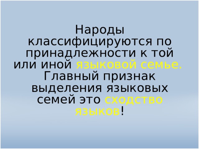 Народы классифицируются по принадлежности к той или иной языковой семье.  Главный признак выделения языковых семей это сходство языков !   