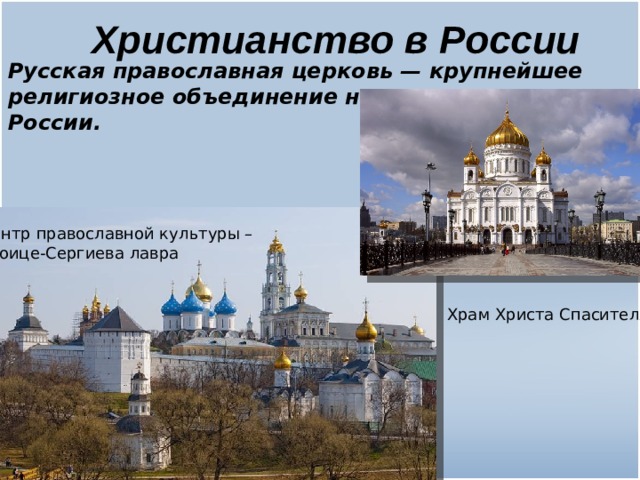 Христианство в России  Русская православная церковь — крупнейшее религиозное объединение на территории России.   Центр православной культуры – Троице-Сергиева лавра Храм Христа Спасителя 