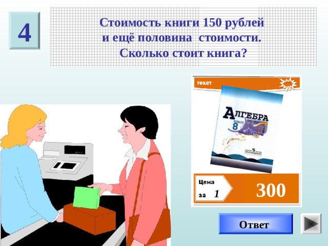 Стоимость книги 150 рублей и ещё половина стоимости. Сколько стоит книга? 4 ? 300 1 Ответ