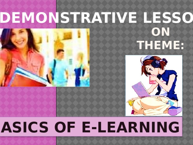 DEMONSTRATIVE LESSON ON THEME: BASICS OF E-LEARNING  