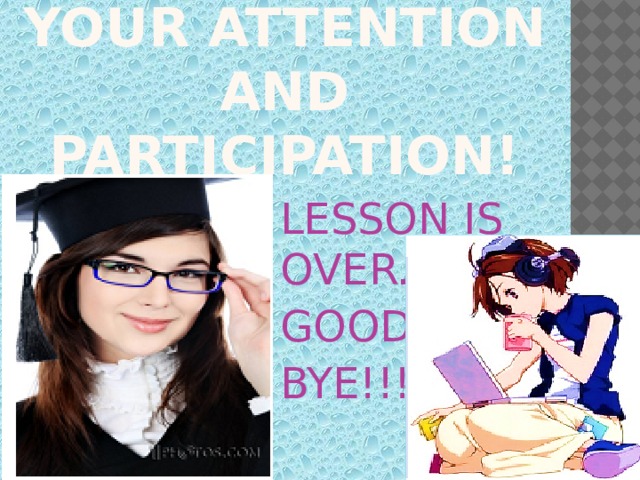 THANK YOU FOR your attention and participation! LESSON IS OVER. GOOD BYE!!! 