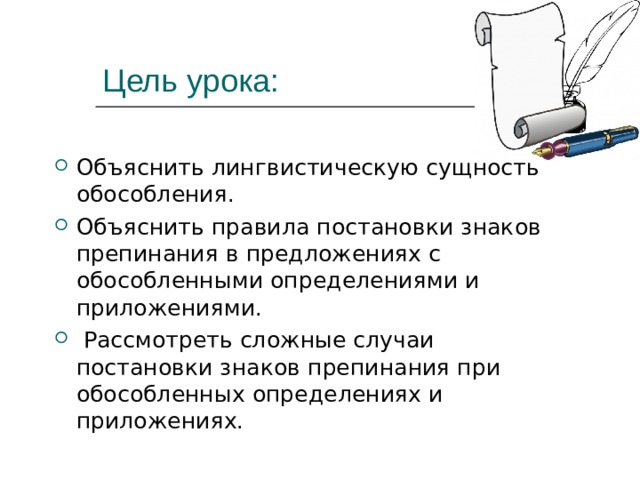 Цель урока: Объяснить лингвистическую сущность обособления. Объяснить правила постановки знаков препинания в предложениях с обособленными определениями и приложениями.  Рассмотреть сложные случаи постановки знаков препинания при обособленных определениях и приложениях.  