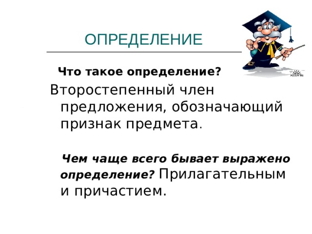  ОПРЕДЕЛЕНИЕ  Что такое определение? Второстепенный член предложения, обозначающий признак предмета .   Чем чаще всего бывает выражено определение?  Прилагательным и причастием. 